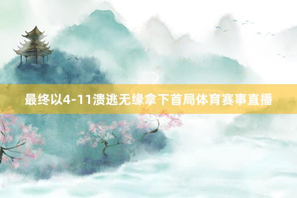 最终以4-11溃逃无缘拿下首局体育赛事直播