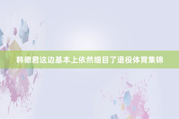 韩德君这边基本上依然细目了退役体育集锦