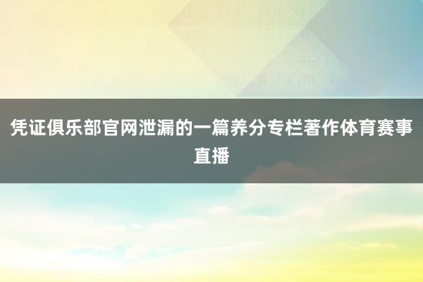 凭证俱乐部官网泄漏的一篇养分专栏著作体育赛事直播