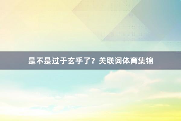 是不是过于玄乎了？关联词体育集锦