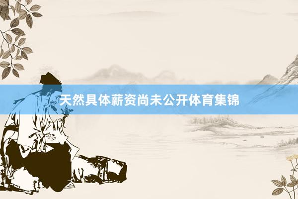 天然具体薪资尚未公开体育集锦