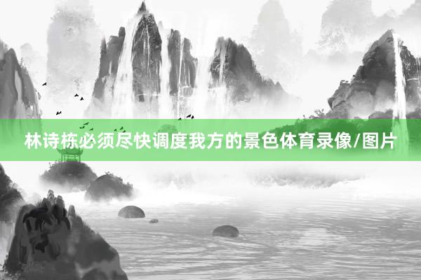 林诗栋必须尽快调度我方的景色体育录像/图片