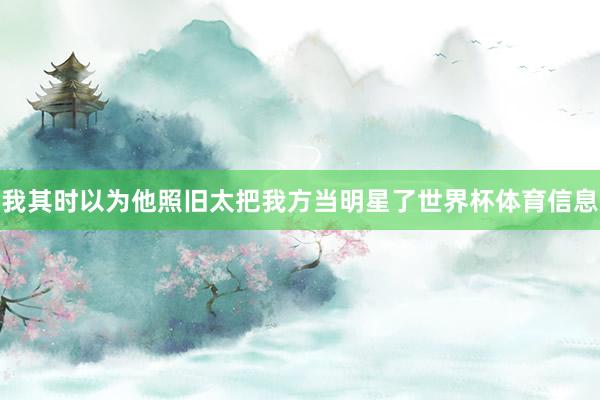 我其时以为他照旧太把我方当明星了世界杯体育信息