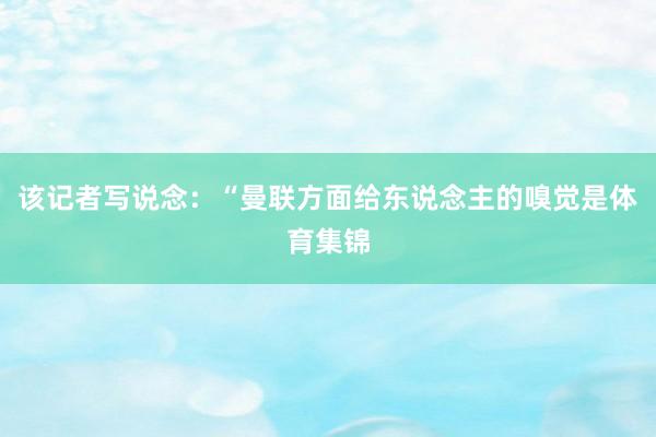 该记者写说念：“曼联方面给东说念主的嗅觉是体育集锦