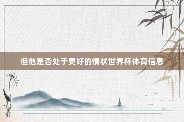 但他是否处于更好的情状世界杯体育信息