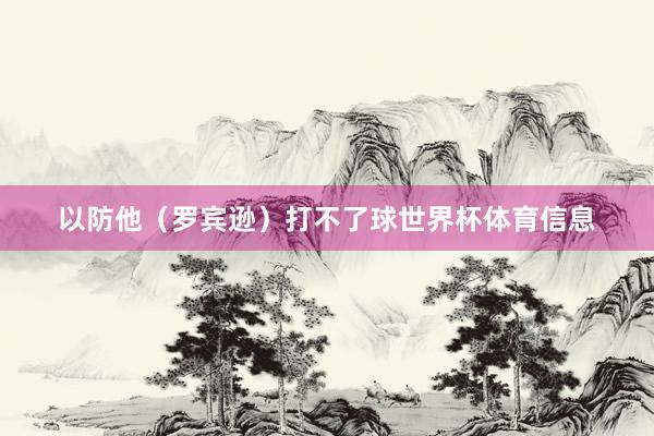 以防他（罗宾逊）打不了球世界杯体育信息