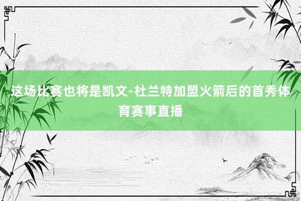 这场比赛也将是凯文-杜兰特加盟火箭后的首秀体育赛事直播