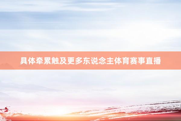 具体牵累触及更多东说念主体育赛事直播