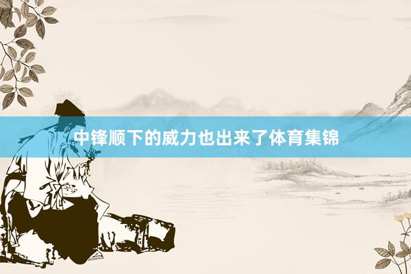 中锋顺下的威力也出来了体育集锦