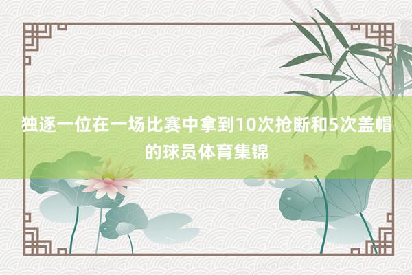 独逐一位在一场比赛中拿到10次抢断和5次盖帽的球员体育集锦