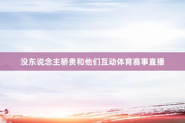 没东说念主骄贵和他们互动体育赛事直播