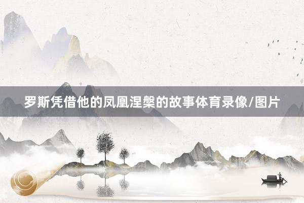 罗斯凭借他的凤凰涅槃的故事体育录像/图片