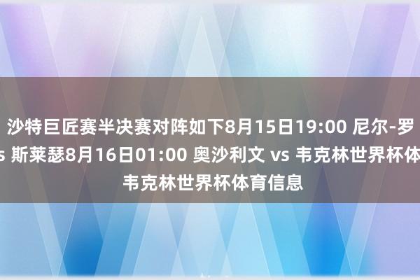 沙特巨匠赛半决赛对阵如下8月15日19:00 尼尔-罗伯逊 vs 斯莱瑟8月16日01:00 奥沙利文 vs 韦克林世界杯体育信息