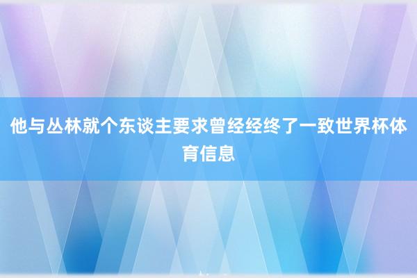 他与丛林就个东谈主要求曾经经终了一致世界杯体育信息