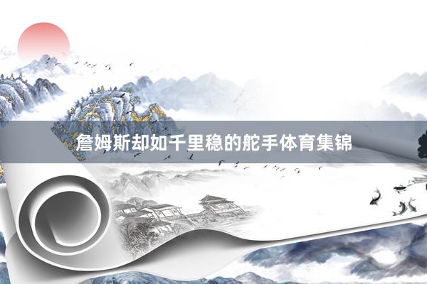 詹姆斯却如千里稳的舵手体育集锦
