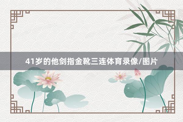 41岁的他剑指金靴三连体育录像/图片