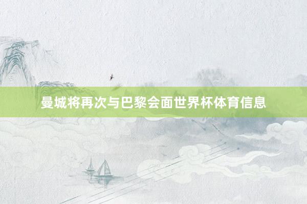 曼城将再次与巴黎会面世界杯体育信息