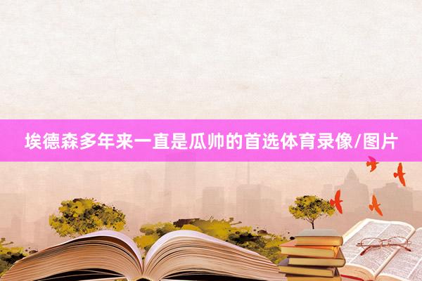 埃德森多年来一直是瓜帅的首选体育录像/图片