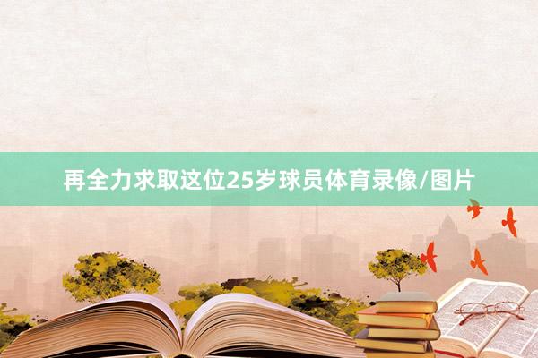 再全力求取这位25岁球员体育录像/图片