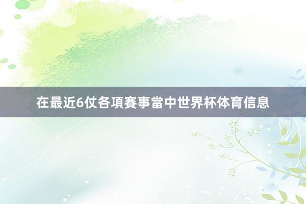 在最近6仗各項賽事當中世界杯体育信息