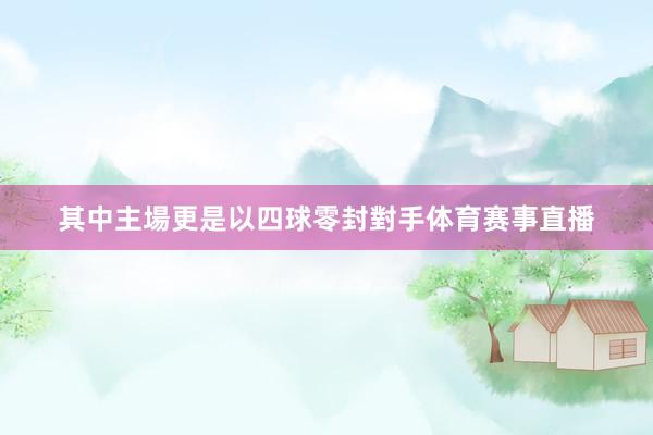 其中主場更是以四球零封對手体育赛事直播