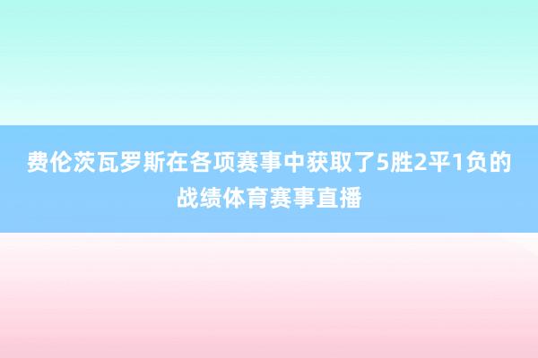 费伦茨瓦罗斯在各项赛事中获取了5胜2平1负的战绩体育赛事直播