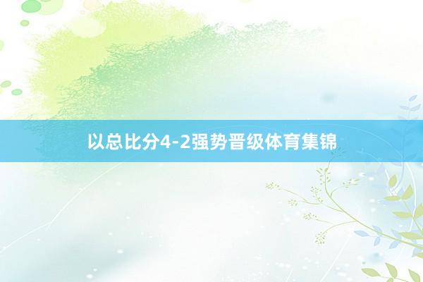 以总比分4-2强势晋级体育集锦