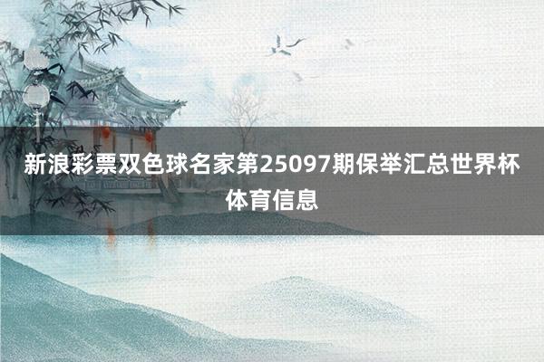 新浪彩票双色球名家第25097期保举汇总世界杯体育信息