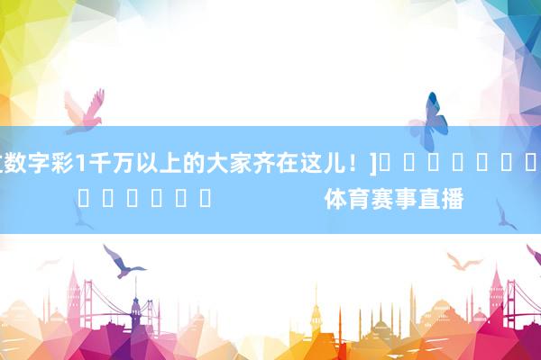 中过数字彩1千万以上的大家齐在这儿！]															                体育赛事直播