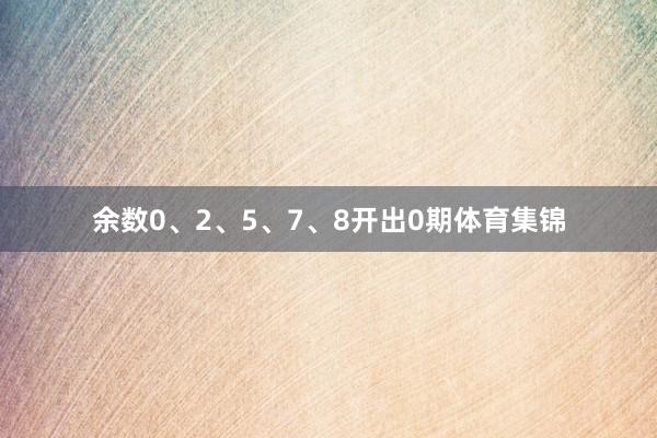 余数0、2、5、7、8开出0期体育集锦