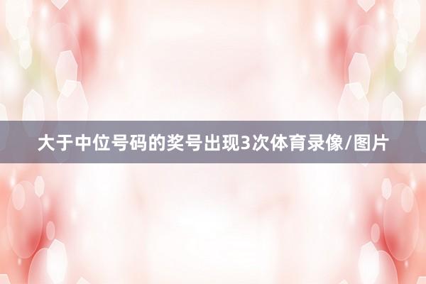 大于中位号码的奖号出现3次体育录像/图片