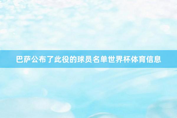 巴萨公布了此役的球员名单世界杯体育信息