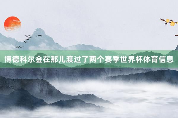 博德科尔金在那儿渡过了两个赛季世界杯体育信息