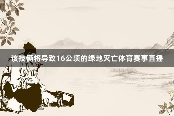 该技俩将导致16公顷的绿地灭亡体育赛事直播