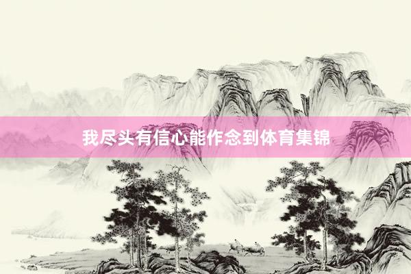 我尽头有信心能作念到体育集锦