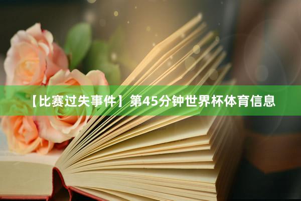 【比赛过失事件】第45分钟世界杯体育信息