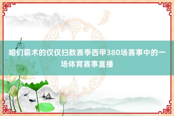 咱们霸术的仅仅扫数赛季西甲380场赛事中的一场体育赛事直播