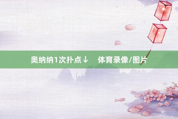 奥纳纳1次扑点↓    体育录像/图片
