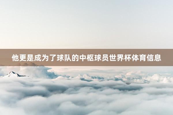 他更是成为了球队的中枢球员世界杯体育信息