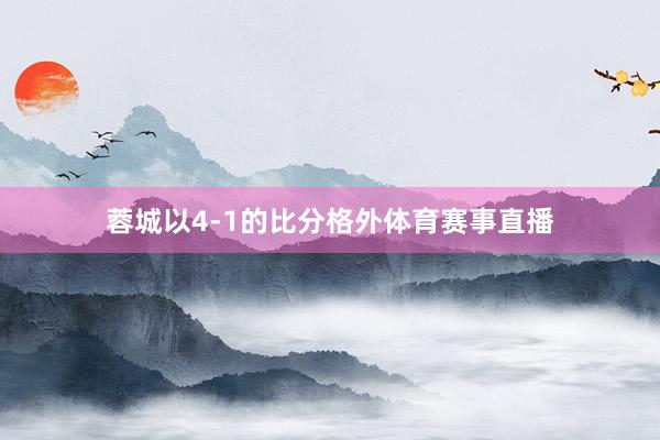 蓉城以4-1的比分格外体育赛事直播