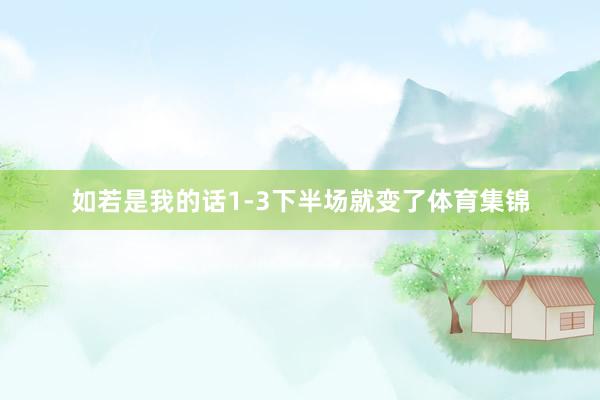 如若是我的话1-3下半场就变了体育集锦