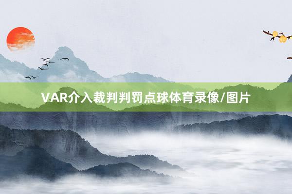 VAR介入裁判判罚点球体育录像/图片