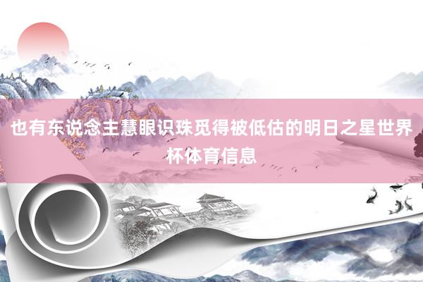 也有东说念主慧眼识珠觅得被低估的明日之星世界杯体育信息