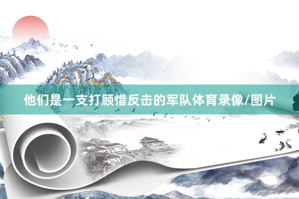 他们是一支打顾惜反击的军队体育录像/图片