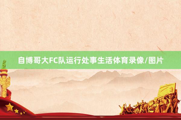 自博哥大FC队运行处事生活体育录像/图片