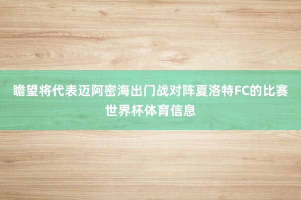瞻望将代表迈阿密海出门战对阵夏洛特FC的比赛世界杯体育信息