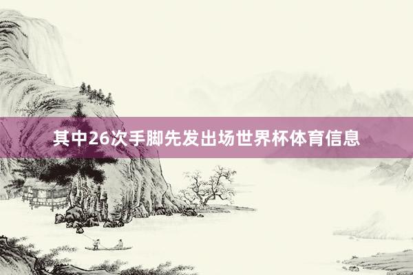 其中26次手脚先发出场世界杯体育信息