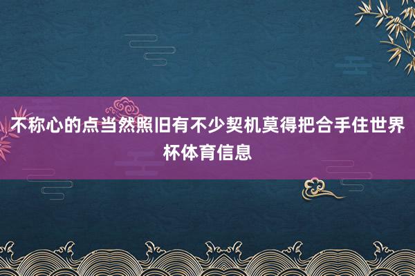 不称心的点当然照旧有不少契机莫得把合手住世界杯体育信息