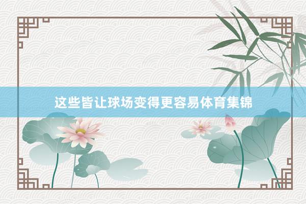 这些皆让球场变得更容易体育集锦