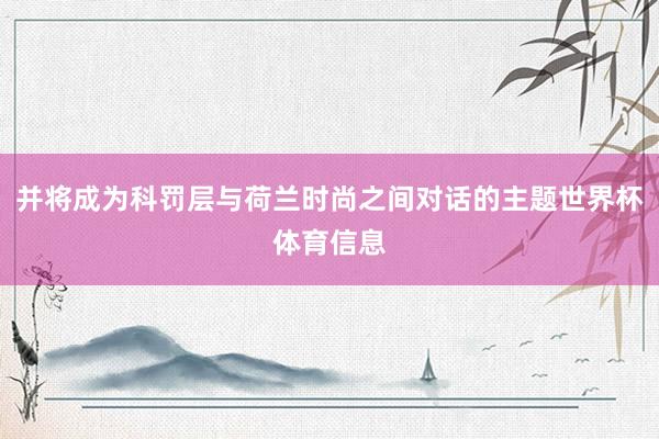 并将成为科罚层与荷兰时尚之间对话的主题世界杯体育信息